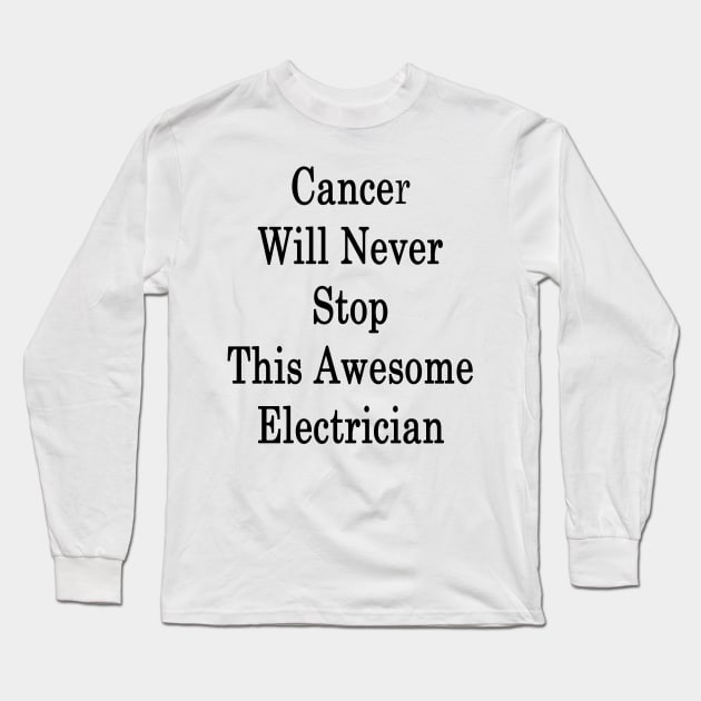 Cancer Will Never Stop This Awesome Electrician Long Sleeve T-Shirt by supernova23